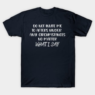 Do Not Invite Me To Afters Circumstances No Matter What I Say T-Shirt